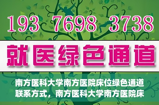 南方医科大学南方医院床位绿色通道联系方式，南方医科大学南方医院床位绿色通道咨询热线及联系方式