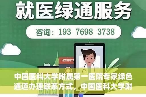 中国医科大学附属第一医院专家绿色通道办理联系方式，中国医科大学附属第一医院专家绿色通道联系指南，一站式解决您的健康需求！