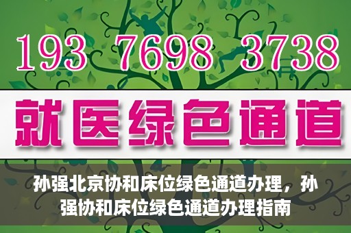 孙强北京协和床位绿色通道办理，孙强协和床位绿色通道办理指南