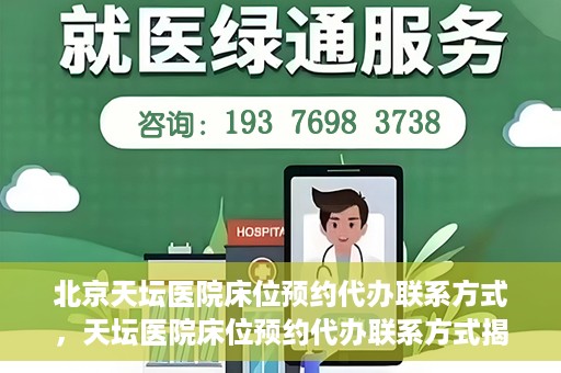 北京天坛医院床位预约代办联系方式，天坛医院床位预约代办联系方式揭秘