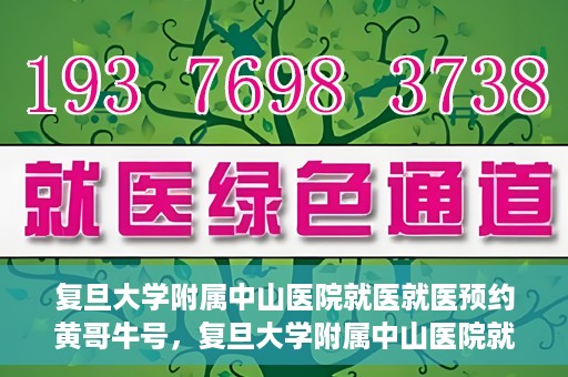 复旦大学附属中山医院就医就医预约黄哥牛号，复旦大学附属中山医院就医预约攻略，黄哥牛号助您轻松挂号就医