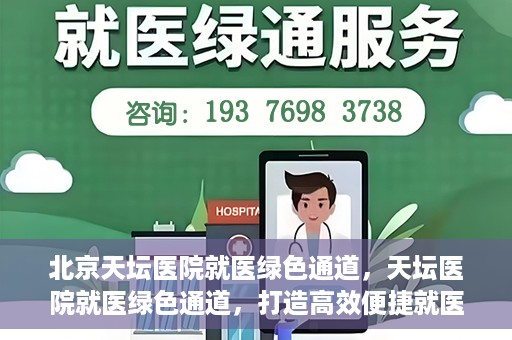 北京天坛医院就医绿色通道，天坛医院就医绿色通道，打造高效便捷就医体验新篇章