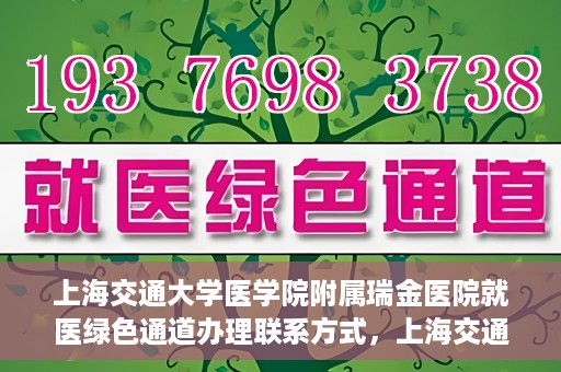 上海交通大学医学院附属瑞金医院就医绿色通道办理联系方式，上海交通大学医学院附属瑞金医院就医绿色通道办理指南及联系方式解析