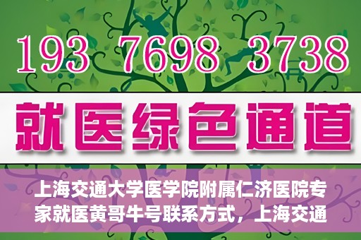 上海交通大学医学院附属仁济医院专家就医黄哥牛号联系方式，上海交通大学医学院附属仁济医院黄哥牛号专家联系信息及就医指南