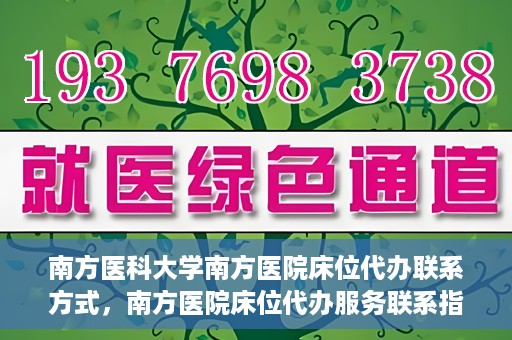 南方医科大学南方医院床位代办联系方式，南方医院床位代办服务联系指南