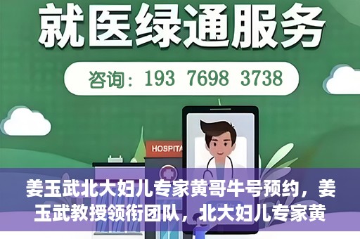 姜玉武北大妇儿专家黄哥牛号预约，姜玉武教授领衔团队，北大妇儿专家黄哥牛号预约开启