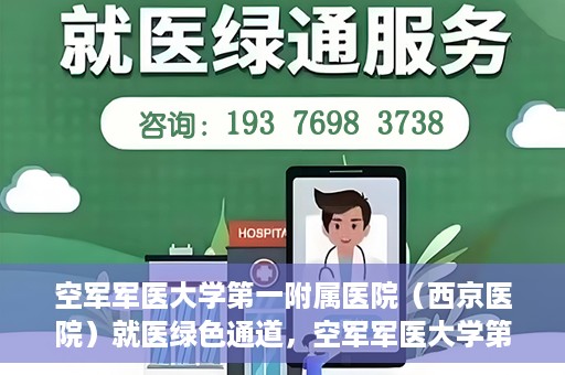 空军军医大学第一附属医院（西京医院）就医绿色通道，空军军医大学第一附属医院（西京医院）就医快捷绿色通道解析