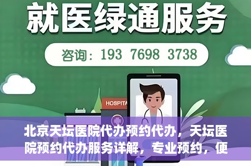 北京天坛医院代办预约代办，天坛医院预约代办服务详解，专业预约，便捷就医新选择
