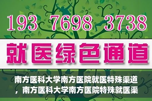 南方医科大学南方医院就医特殊渠道，南方医科大学南方医院特殊就医渠道解析