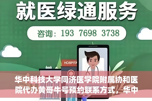 华中科技大学同济医学院附属协和医院代办黄哥牛号预约联系方式，华中科技大学同济医学院附属协和医院代办预约联系方式，黄哥牛号预约揭秘