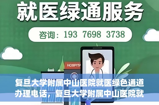 复旦大学附属中山医院就医绿色通道办理电话，复旦大学附属中山医院就医绿色通道咨询热线