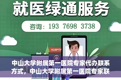 中山大学附属第一医院专家代办联系方式，中山大学附属第一医院专家联系代办服务指南