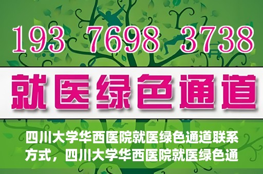 四川大学华西医院就医绿色通道联系方式，四川大学华西医院就医绿色通道服务热线及联系方式详解