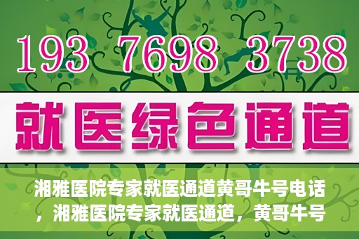 湘雅医院专家就医通道黄哥牛号电话，湘雅医院专家就医通道，黄哥牛号电话专线开通