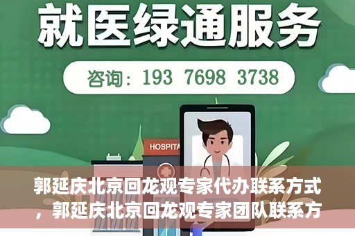郭延庆北京回龙观专家代办联系方式，郭延庆北京回龙观专家团队联系方式揭秘