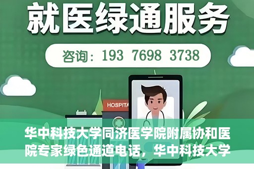 华中科技大学同济医学院附属协和医院专家绿色通道电话，华中科技大学同济医学院附属协和医院专家绿色通道联系电话揭秘