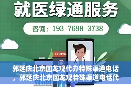 郭延庆北京回龙观代办特殊渠道电话，郭延庆北京回龙观特殊渠道电话代办服务