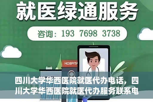 四川大学华西医院就医代办电话，四川大学华西医院就医代办服务联系电话