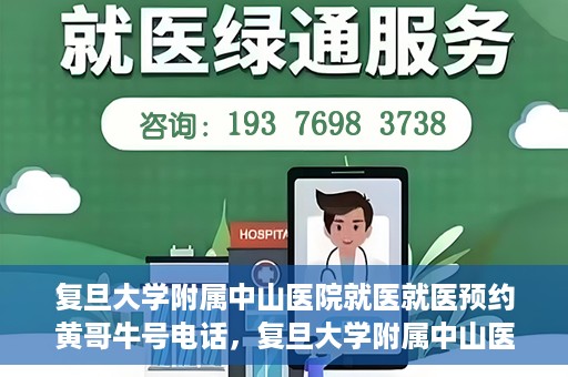 复旦大学附属中山医院就医就医预约黄哥牛号电话，复旦大学附属中山医院预约挂号指南，黄哥牛号电话就医新选择