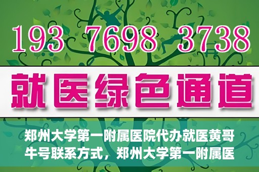 郑州大学第一附属医院代办就医黄哥牛号联系方式，郑州大学第一附属医院就医代办服务，黄哥牛号联系方式及代办指南