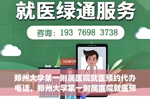 郑州大学第一附属医院就医预约代办电话，郑州大学第一附属医院就医预约代办服务热线