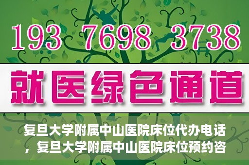 复旦大学附属中山医院床位代办电话，复旦大学附属中山医院床位预约咨询热线