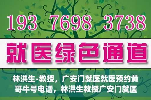 林洪生-教授，广安门就医就医预约黄哥牛号电话，林洪生教授广安门就医预约热线及黄哥牛号电话揭秘