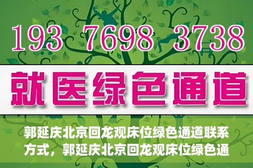 郭延庆北京回龙观床位绿色通道联系方式，郭延庆北京回龙观床位绿色通道咨询热线及联系方式揭秘