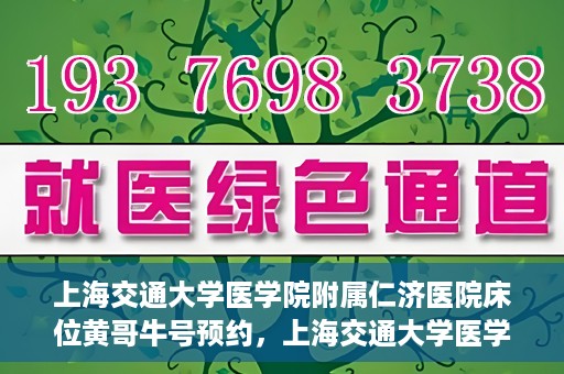 上海交通大学医学院附属仁济医院床位黄哥牛号预约，上海交通大学医学院附属仁济医院床位预约攻略，黄哥牛号预约新动向