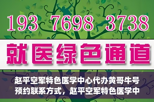 赵平空军特色医学中心代办黄哥牛号预约联系方式，赵平空军特色医学中心黄哥牛号预约挂号联系方式揭秘