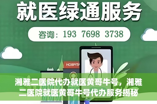 湘雅二医院代办就医黄哥牛号，湘雅二医院就医黄哥牛号代办服务揭秘
