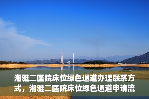 湘雅二医院床位绿色通道办理联系方式，湘雅二医院床位绿色通道申请流程及联系方式解析