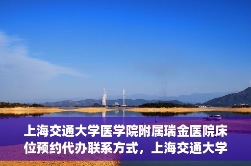 上海交通大学医学院附属瑞金医院床位预约代办联系方式，上海交通大学医学院附属瑞金医院床位预约代办服务联系方式揭秘