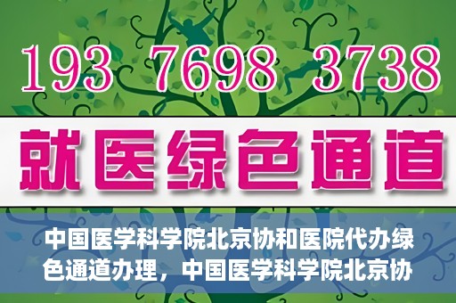 中国医学科学院北京协和医院代办绿色通道办理，中国医学科学院北京协和医院绿色通道代办服务详解