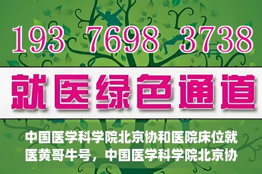中国医学科学院北京协和医院床位就医黄哥牛号，中国医学科学院北京协和医院床位就医攻略，黄哥牛号助您轻松挂号就医