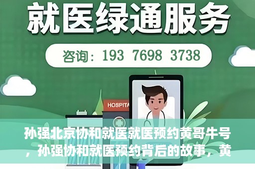 孙强北京协和就医就医预约黄哥牛号，孙强协和就医预约背后的故事，黄哥牛号揭秘预约秘籍