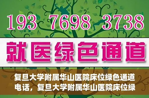 复旦大学附属华山医院床位绿色通道电话，复旦大学附属华山医院床位绿色通道联系电话及就医指南