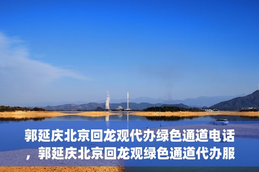 郭延庆北京回龙观代办绿色通道电话，郭延庆北京回龙观绿色通道代办服务联系电话及办理指南