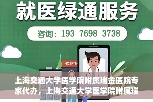 上海交通大学医学院附属瑞金医院专家代办，上海交通大学医学院附属瑞金医院专家代办服务详解