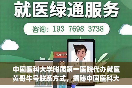 中国医科大学附属第一医院代办就医黄哥牛号联系方式，揭秘中国医科大学附属第一医院代办就医联系人黄哥牛号联系方式，专业服务的背后故事