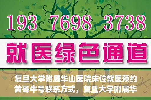 复旦大学附属华山医院床位就医预约黄哥牛号联系方式，复旦大学附属华山医院床位预约联系方式及黄哥牛号就医指南
