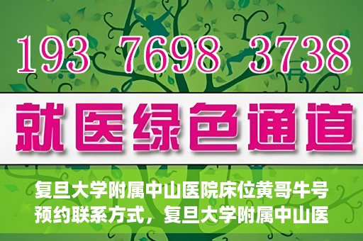 复旦大学附属中山医院床位黄哥牛号预约联系方式，复旦大学附属中山医院床位预约联系方式及黄哥牛号预约指南