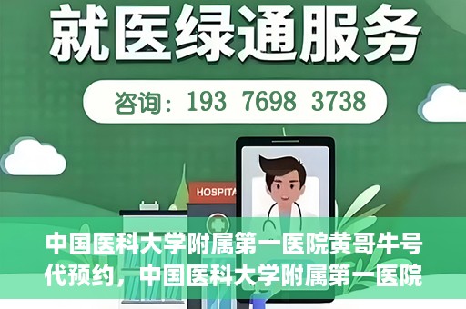 中国医科大学附属第一医院黄哥牛号代预约，中国医科大学附属第一医院黄哥牛号预约服务详解