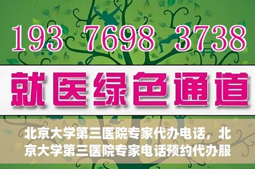 北京大学第三医院专家代办电话，北京大学第三医院专家电话预约代办服务