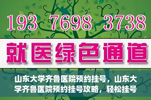 山东大学齐鲁医院预约挂号，山东大学齐鲁医院预约挂号攻略，轻松挂号，无忧就医