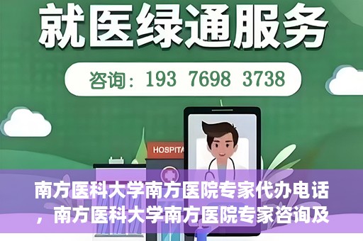 南方医科大学南方医院专家代办电话，南方医科大学南方医院专家咨询及代办服务热线