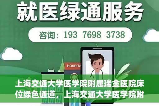 上海交通大学医学院附属瑞金医院床位绿色通道，上海交通大学医学院附属瑞金医院床位绿色通道，快速就医的安心通道