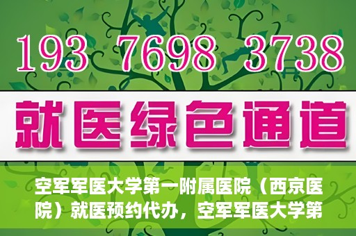 空军军医大学第一附属医院（西京医院）就医预约代办，空军军医大学第一附属医院（西京医院）就医预约代办服务详解