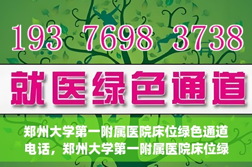 郑州大学第一附属医院床位绿色通道电话，郑州大学第一附属医院床位绿色通道咨询热线