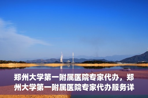 郑州大学第一附属医院专家代办，郑州大学第一附属医院专家代办服务详解